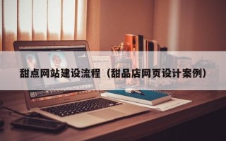 禹城甜点网站建设流程（甜品店网页设计案例）