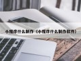禹城小程序什么制作（小程序什么制作软件）