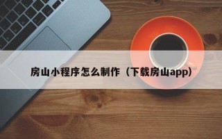 禹城房山小程序怎么制作（下载房山app）