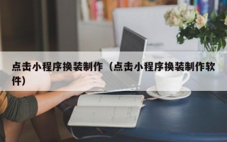 禹城点击小程序换装制作（点击小程序换装制作软件）