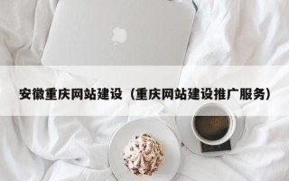 禹城安徽重庆网站建设（重庆网站建设推广服务）