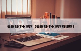 禹城美图制作小程序（美图制作小程序有哪些）