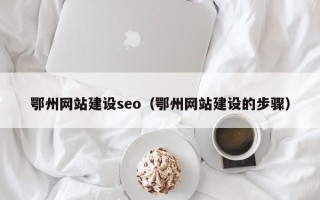 禹城鄂州网站建设seo（鄂州网站建设的步骤）