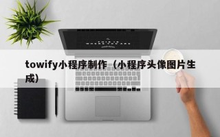 禹城towify小程序制作（小程序头像图片生成）