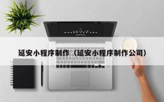禹城延安小程序制作（延安小程序制作公司）